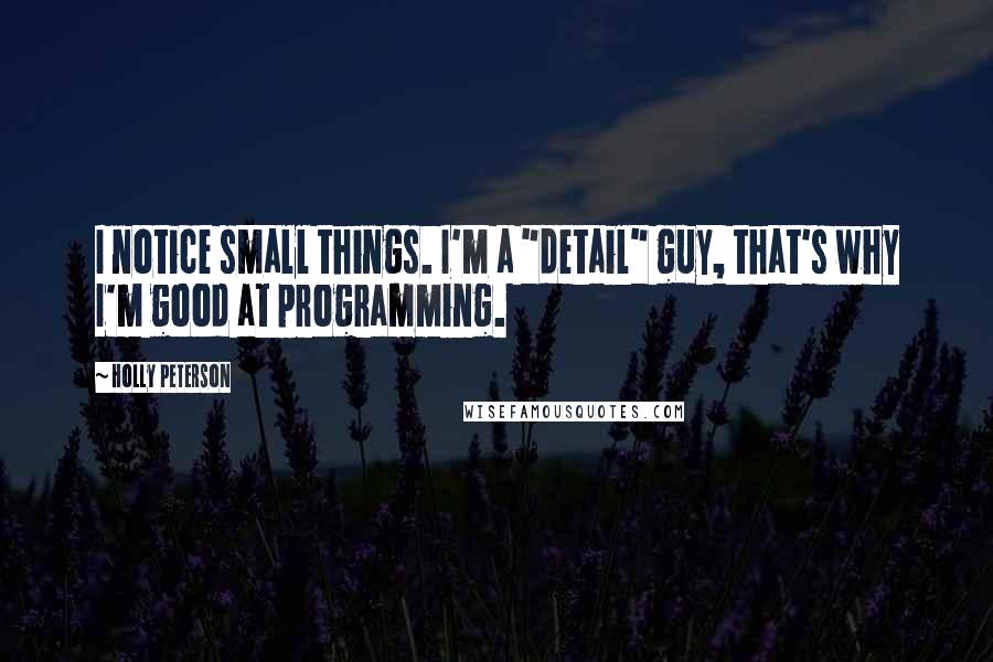 Holly Peterson Quotes: I notice small things. I'm a "detail" guy, that's why I'm good at programming.