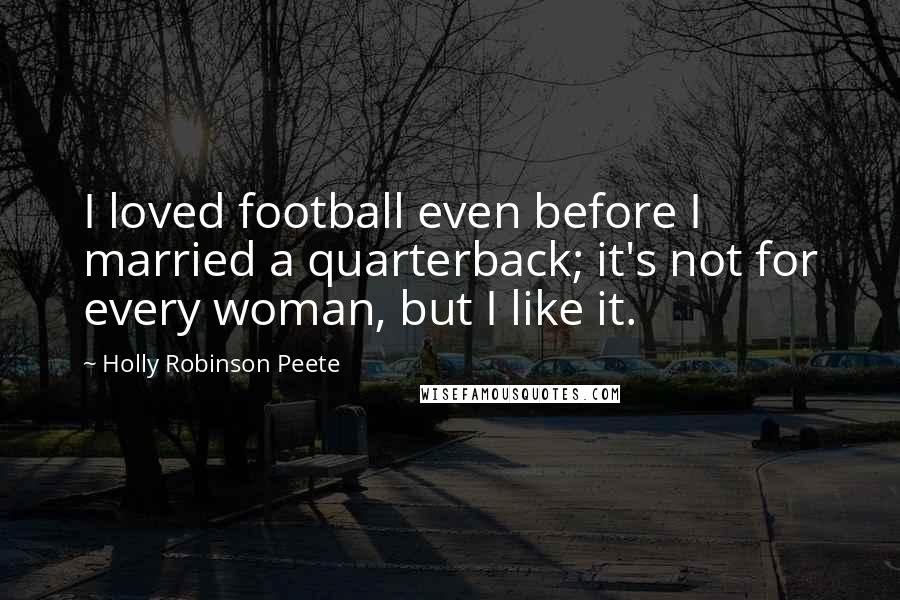 Holly Robinson Peete Quotes: I loved football even before I married a quarterback; it's not for every woman, but I like it.