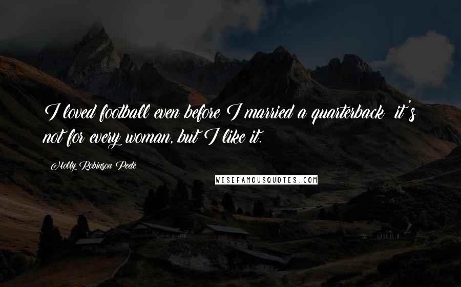 Holly Robinson Peete Quotes: I loved football even before I married a quarterback; it's not for every woman, but I like it.