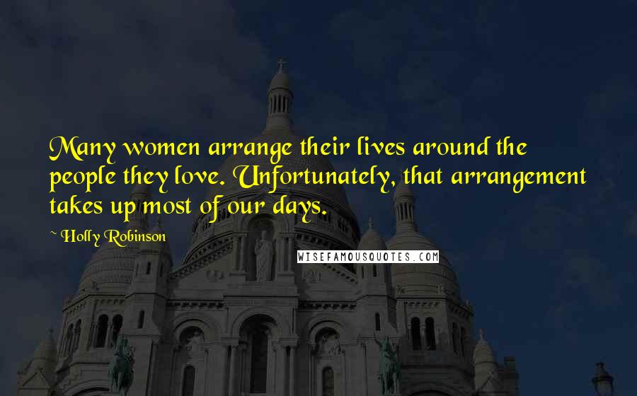 Holly Robinson Quotes: Many women arrange their lives around the people they love. Unfortunately, that arrangement takes up most of our days.