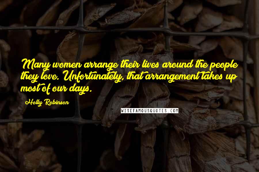 Holly Robinson Quotes: Many women arrange their lives around the people they love. Unfortunately, that arrangement takes up most of our days.