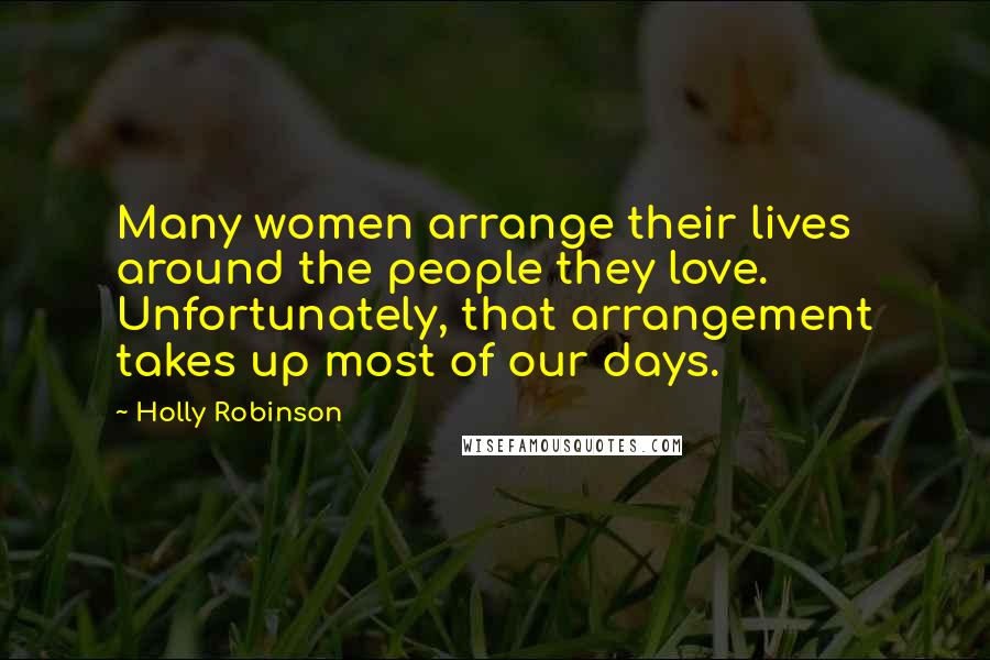 Holly Robinson Quotes: Many women arrange their lives around the people they love. Unfortunately, that arrangement takes up most of our days.