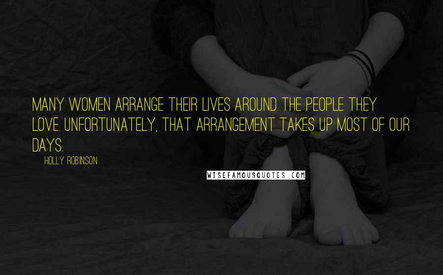 Holly Robinson Quotes: Many women arrange their lives around the people they love. Unfortunately, that arrangement takes up most of our days.