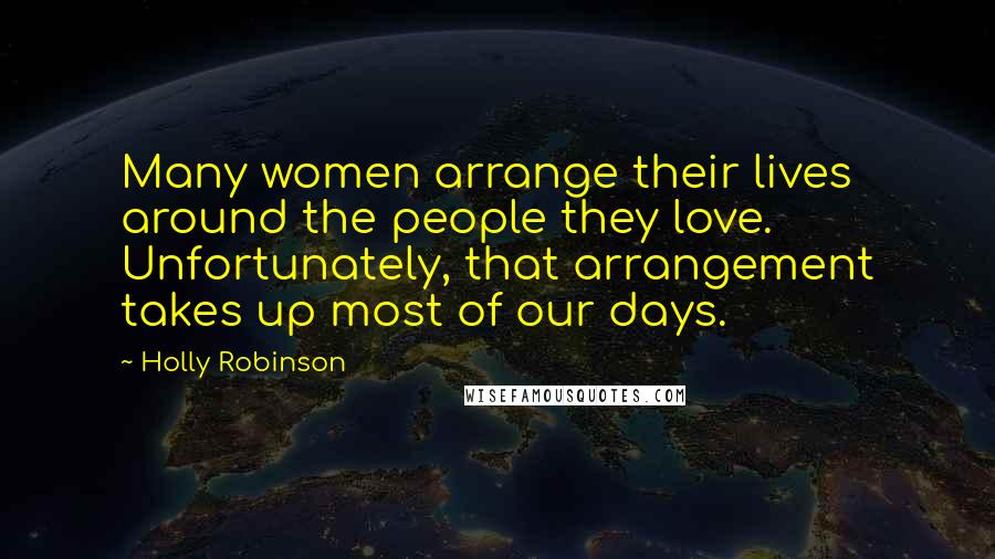 Holly Robinson Quotes: Many women arrange their lives around the people they love. Unfortunately, that arrangement takes up most of our days.