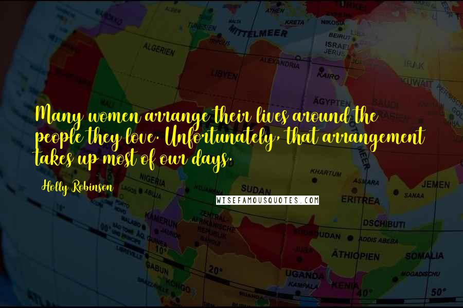 Holly Robinson Quotes: Many women arrange their lives around the people they love. Unfortunately, that arrangement takes up most of our days.