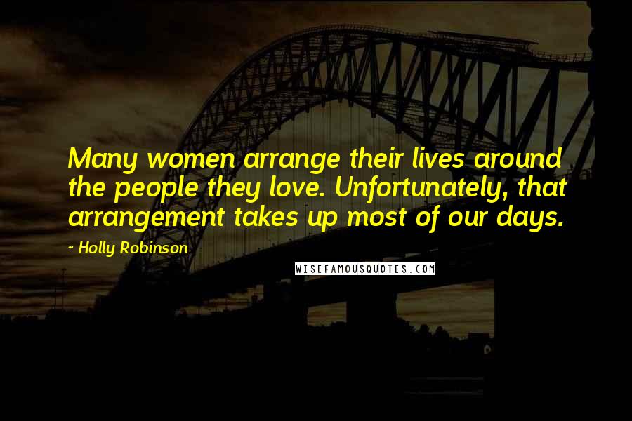 Holly Robinson Quotes: Many women arrange their lives around the people they love. Unfortunately, that arrangement takes up most of our days.