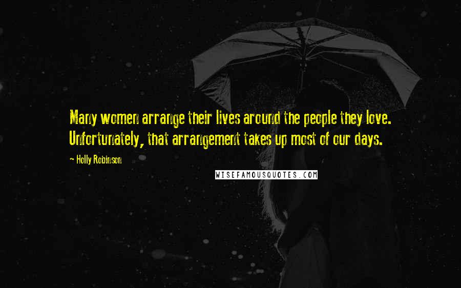 Holly Robinson Quotes: Many women arrange their lives around the people they love. Unfortunately, that arrangement takes up most of our days.