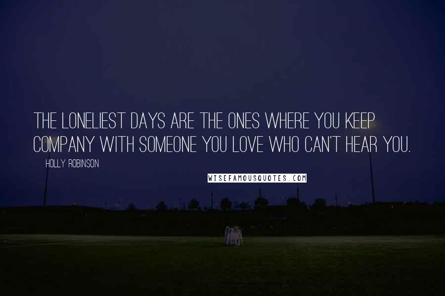 Holly Robinson Quotes: The loneliest days are the ones where you keep company with someone you love who can't hear you.