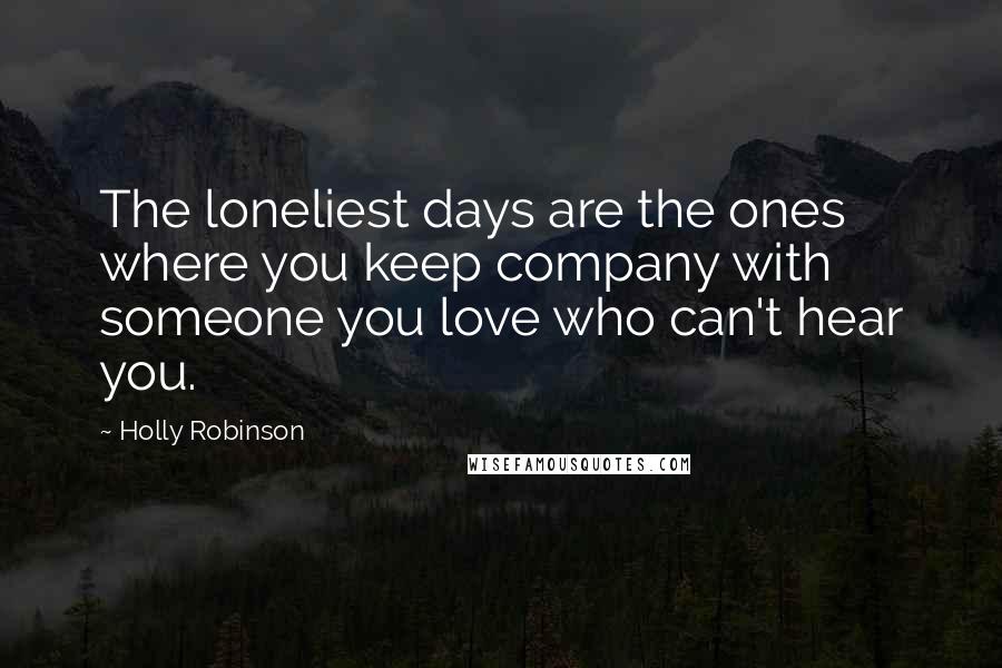 Holly Robinson Quotes: The loneliest days are the ones where you keep company with someone you love who can't hear you.