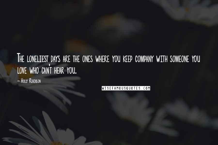 Holly Robinson Quotes: The loneliest days are the ones where you keep company with someone you love who can't hear you.