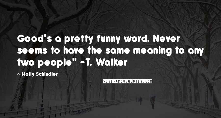 Holly Schindler Quotes: Good's a pretty funny word. Never seems to have the same meaning to any two people" -T. Walker