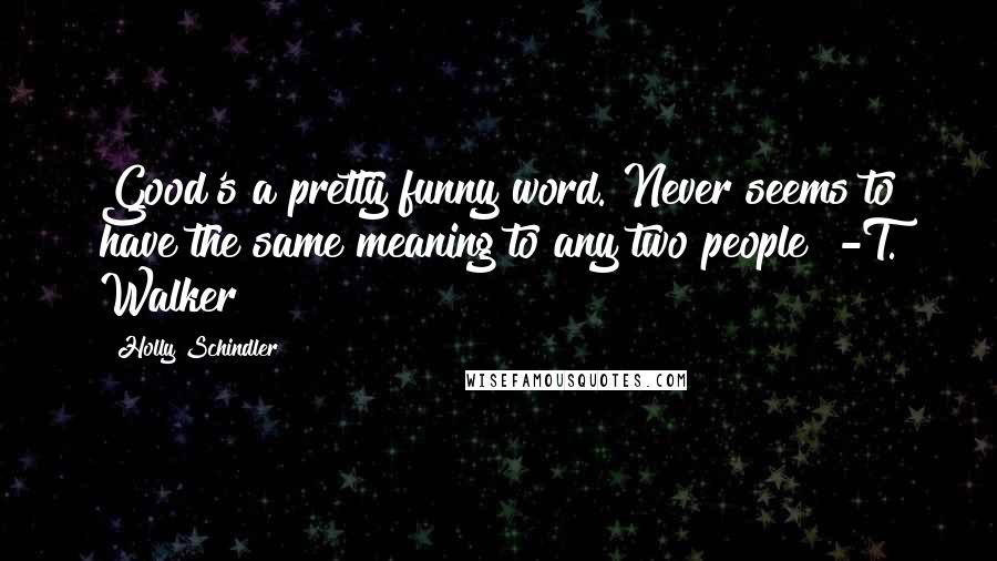 Holly Schindler Quotes: Good's a pretty funny word. Never seems to have the same meaning to any two people" -T. Walker