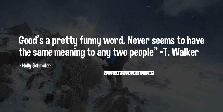 Holly Schindler Quotes: Good's a pretty funny word. Never seems to have the same meaning to any two people" -T. Walker