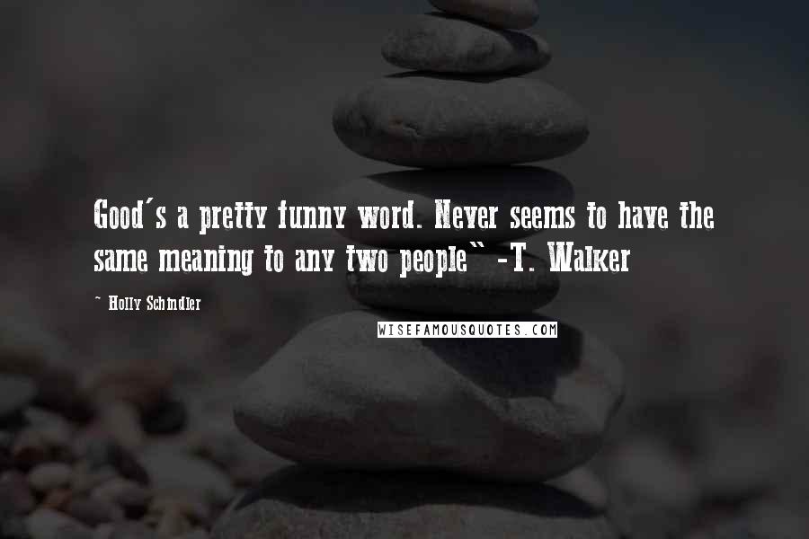 Holly Schindler Quotes: Good's a pretty funny word. Never seems to have the same meaning to any two people" -T. Walker