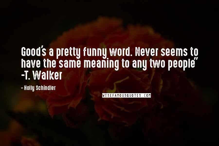 Holly Schindler Quotes: Good's a pretty funny word. Never seems to have the same meaning to any two people" -T. Walker