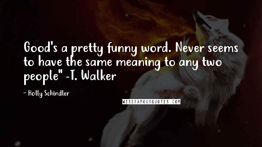 Holly Schindler Quotes: Good's a pretty funny word. Never seems to have the same meaning to any two people" -T. Walker