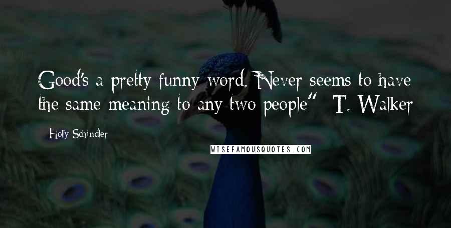 Holly Schindler Quotes: Good's a pretty funny word. Never seems to have the same meaning to any two people" -T. Walker