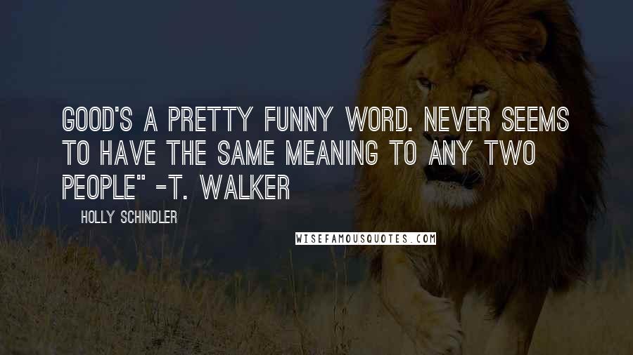 Holly Schindler Quotes: Good's a pretty funny word. Never seems to have the same meaning to any two people" -T. Walker