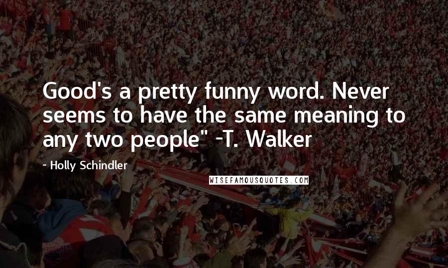 Holly Schindler Quotes: Good's a pretty funny word. Never seems to have the same meaning to any two people" -T. Walker