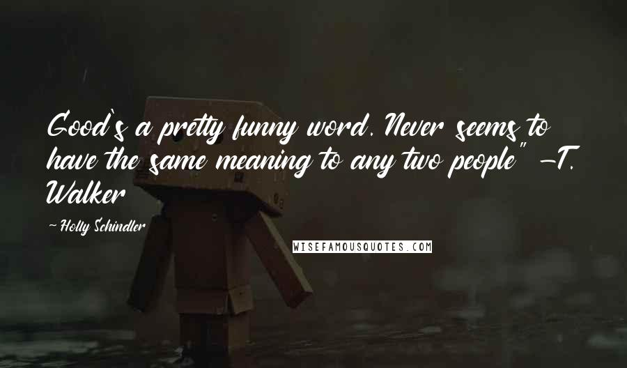 Holly Schindler Quotes: Good's a pretty funny word. Never seems to have the same meaning to any two people" -T. Walker