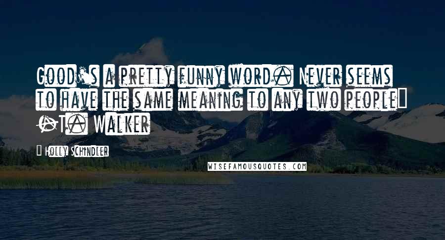 Holly Schindler Quotes: Good's a pretty funny word. Never seems to have the same meaning to any two people" -T. Walker