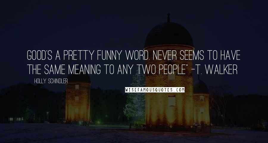 Holly Schindler Quotes: Good's a pretty funny word. Never seems to have the same meaning to any two people" -T. Walker