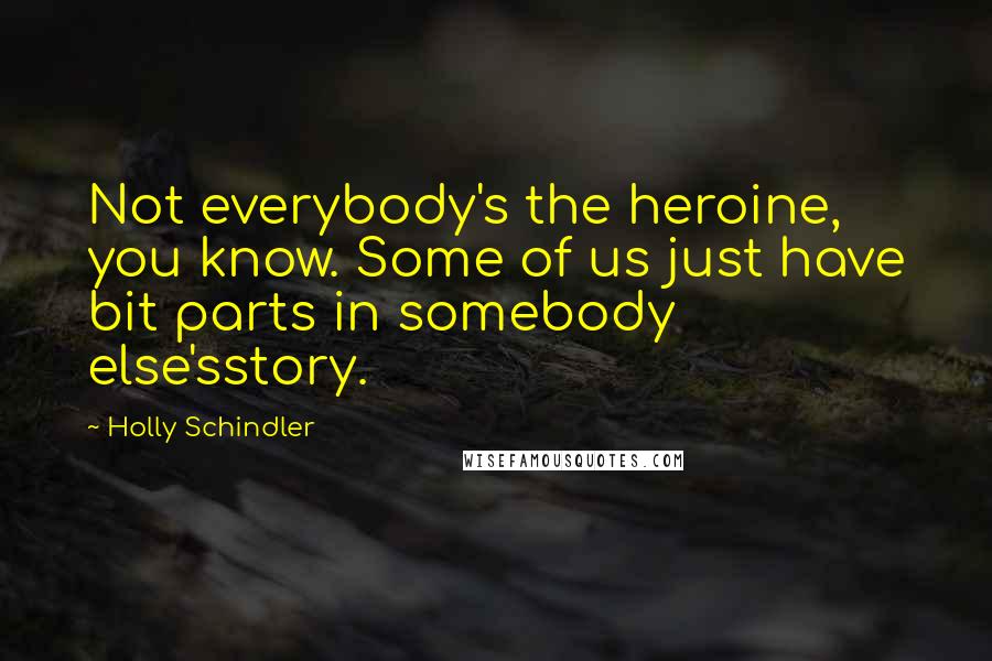 Holly Schindler Quotes: Not everybody's the heroine, you know. Some of us just have bit parts in somebody else'sstory.