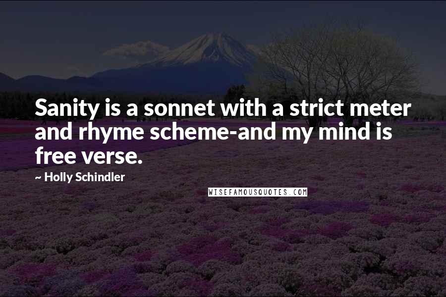 Holly Schindler Quotes: Sanity is a sonnet with a strict meter and rhyme scheme-and my mind is free verse.