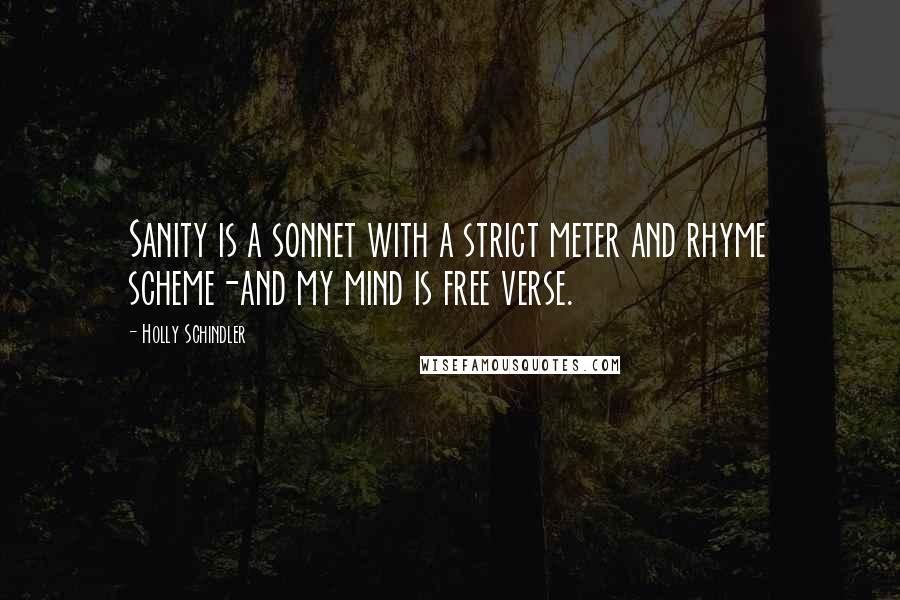 Holly Schindler Quotes: Sanity is a sonnet with a strict meter and rhyme scheme-and my mind is free verse.