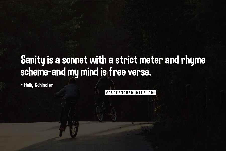 Holly Schindler Quotes: Sanity is a sonnet with a strict meter and rhyme scheme-and my mind is free verse.