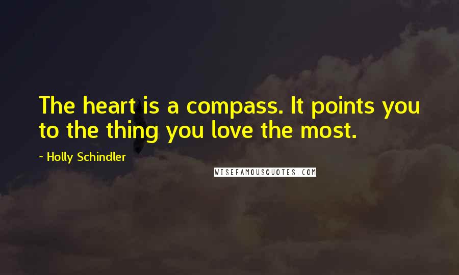 Holly Schindler Quotes: The heart is a compass. It points you to the thing you love the most.