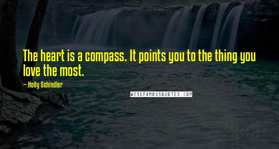 Holly Schindler Quotes: The heart is a compass. It points you to the thing you love the most.