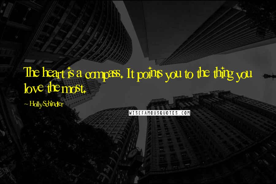 Holly Schindler Quotes: The heart is a compass. It points you to the thing you love the most.