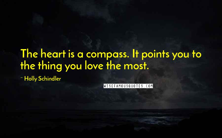 Holly Schindler Quotes: The heart is a compass. It points you to the thing you love the most.