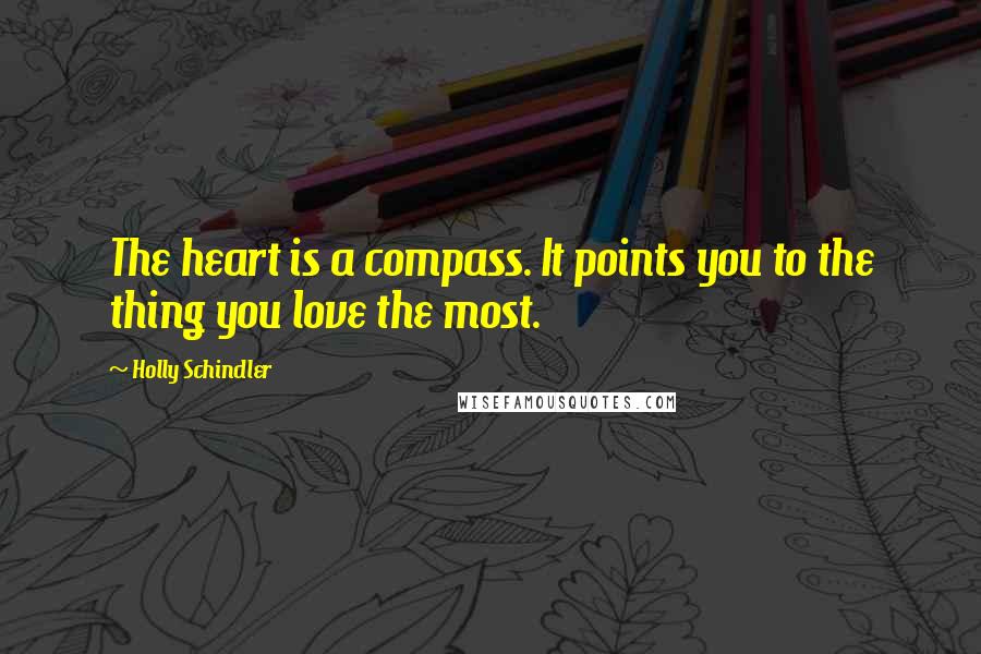 Holly Schindler Quotes: The heart is a compass. It points you to the thing you love the most.