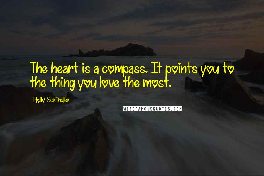 Holly Schindler Quotes: The heart is a compass. It points you to the thing you love the most.