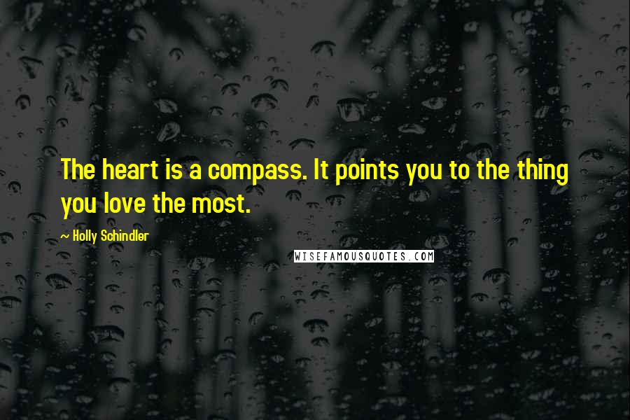 Holly Schindler Quotes: The heart is a compass. It points you to the thing you love the most.