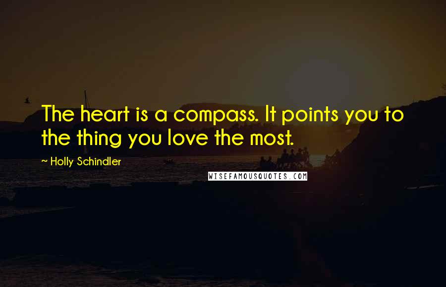 Holly Schindler Quotes: The heart is a compass. It points you to the thing you love the most.