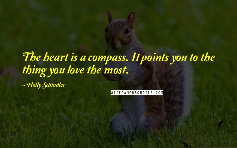 Holly Schindler Quotes: The heart is a compass. It points you to the thing you love the most.