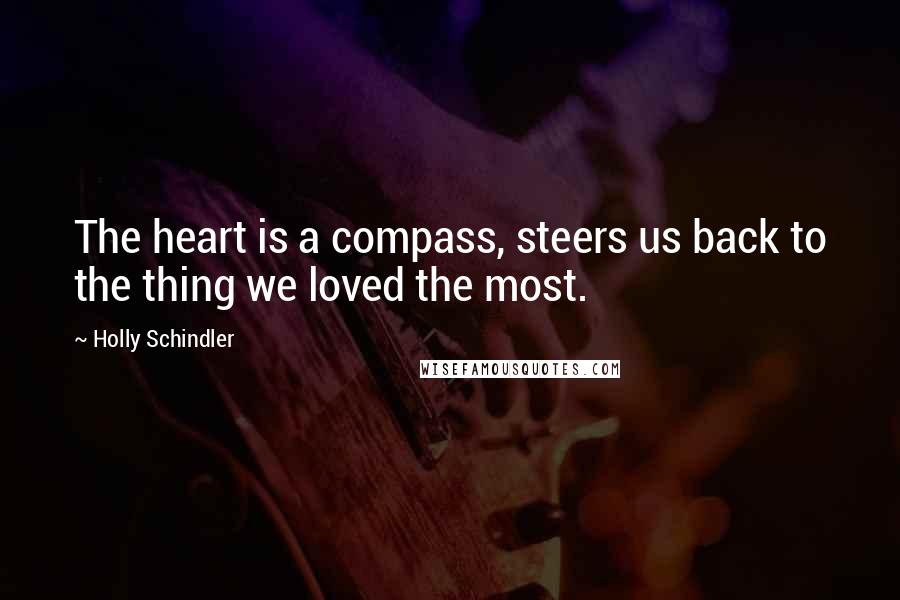 Holly Schindler Quotes: The heart is a compass, steers us back to the thing we loved the most.