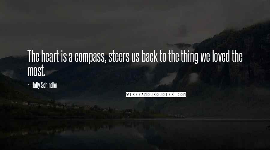 Holly Schindler Quotes: The heart is a compass, steers us back to the thing we loved the most.