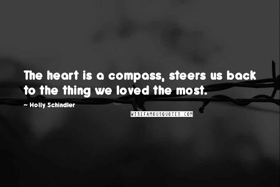 Holly Schindler Quotes: The heart is a compass, steers us back to the thing we loved the most.