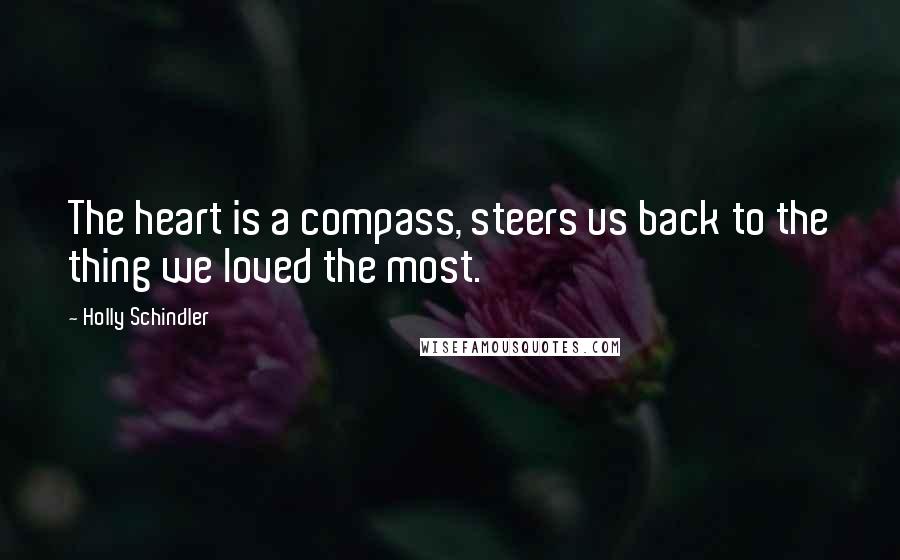 Holly Schindler Quotes: The heart is a compass, steers us back to the thing we loved the most.