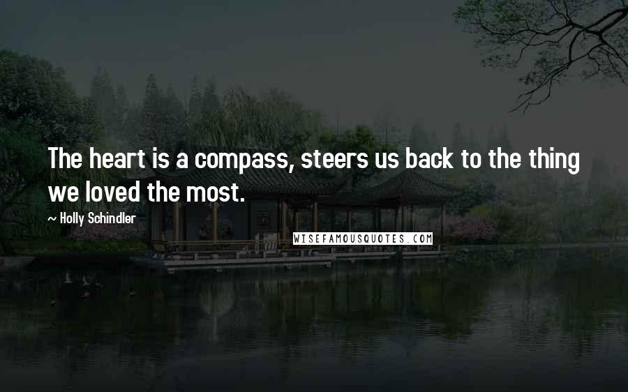 Holly Schindler Quotes: The heart is a compass, steers us back to the thing we loved the most.