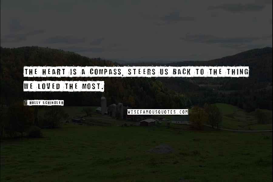 Holly Schindler Quotes: The heart is a compass, steers us back to the thing we loved the most.