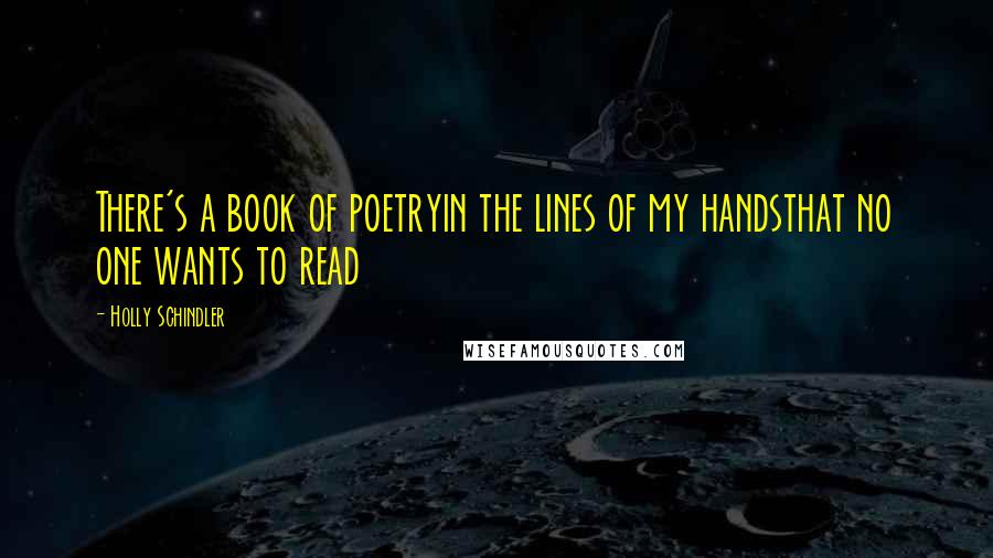 Holly Schindler Quotes: There's a book of poetryin the lines of my handsthat no one wants to read