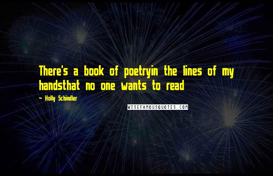 Holly Schindler Quotes: There's a book of poetryin the lines of my handsthat no one wants to read