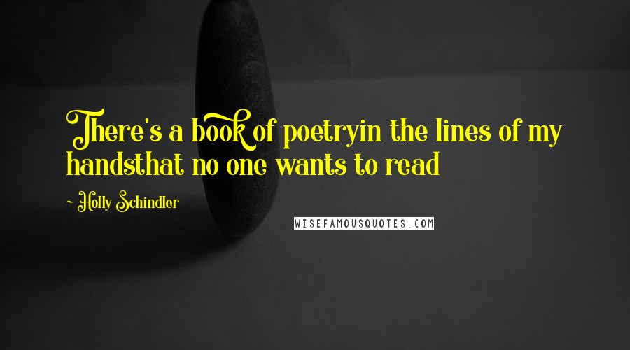 Holly Schindler Quotes: There's a book of poetryin the lines of my handsthat no one wants to read