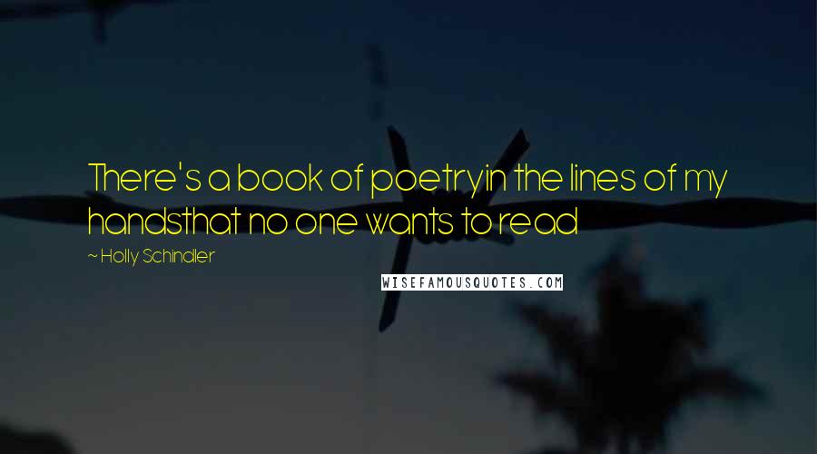 Holly Schindler Quotes: There's a book of poetryin the lines of my handsthat no one wants to read