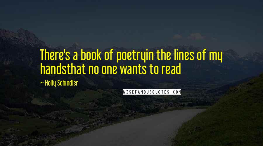 Holly Schindler Quotes: There's a book of poetryin the lines of my handsthat no one wants to read